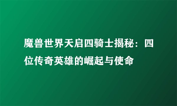 魔兽世界天启四骑士揭秘：四位传奇英雄的崛起与使命
