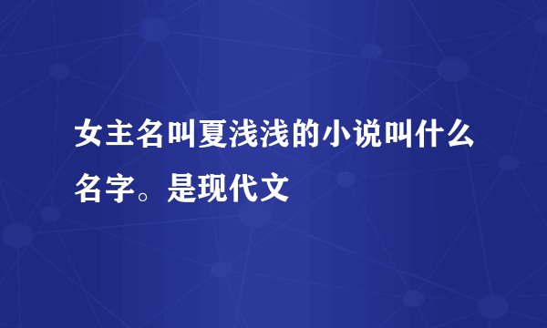 女主名叫夏浅浅的小说叫什么名字。是现代文