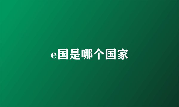 e国是哪个国家