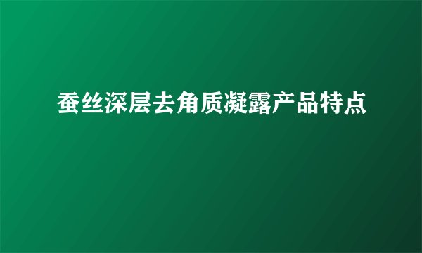 蚕丝深层去角质凝露产品特点