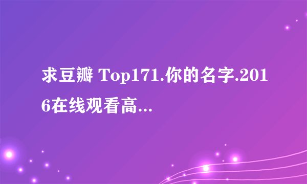 求豆瓣 Top171.你的名字.2016在线观看高清版百度网盘完整百度网盘链接下载