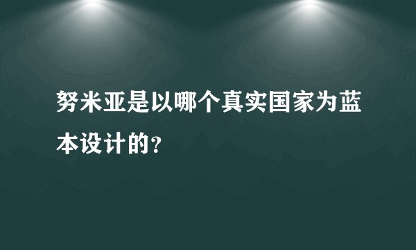 努米亚是以哪个真实国家为蓝本设计的？