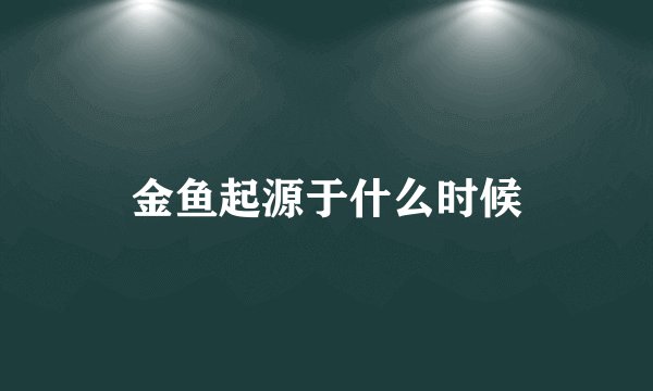 金鱼起源于什么时候
