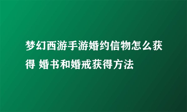 梦幻西游手游婚约信物怎么获得 婚书和婚戒获得方法