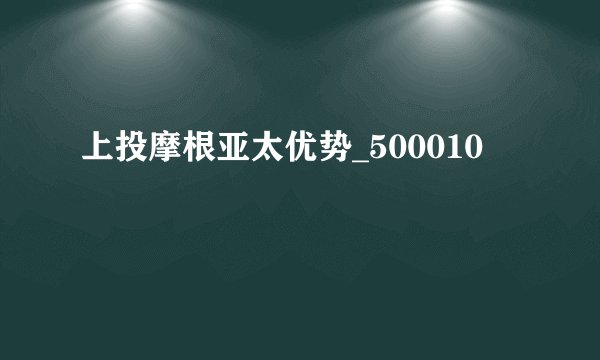 上投摩根亚太优势_500010