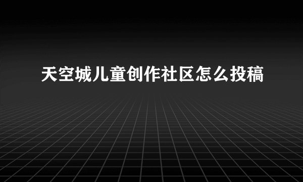 天空城儿童创作社区怎么投稿