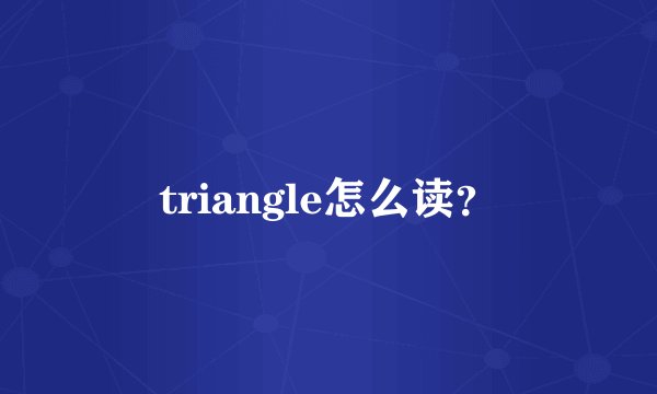 triangle怎么读？