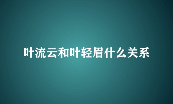 叶流云和叶轻眉什么关系