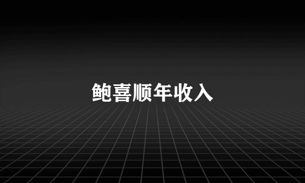 鲍喜顺年收入