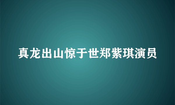 真龙出山惊于世郑紫琪演员