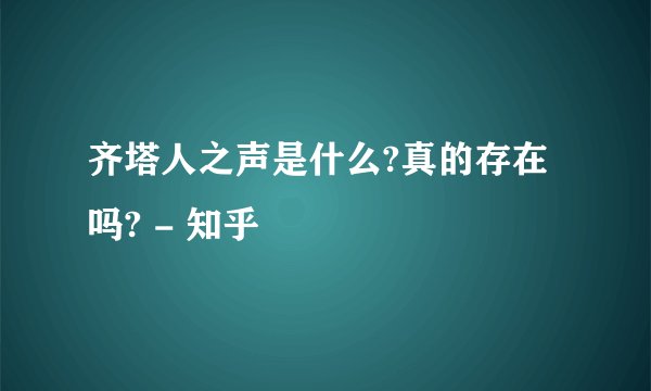 齐塔人之声是什么?真的存在吗? - 知乎