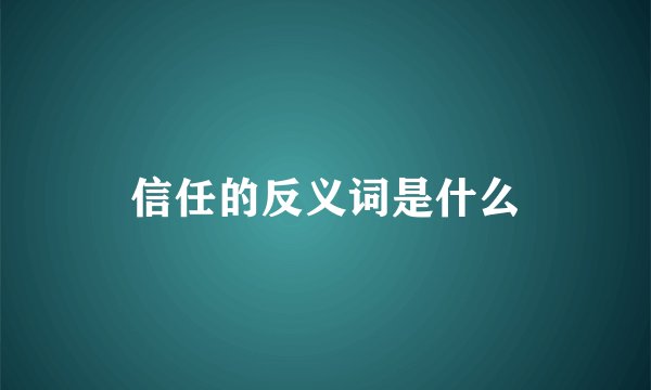 信任的反义词是什么