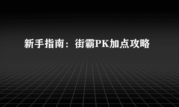 新手指南：街霸PK加点攻略
