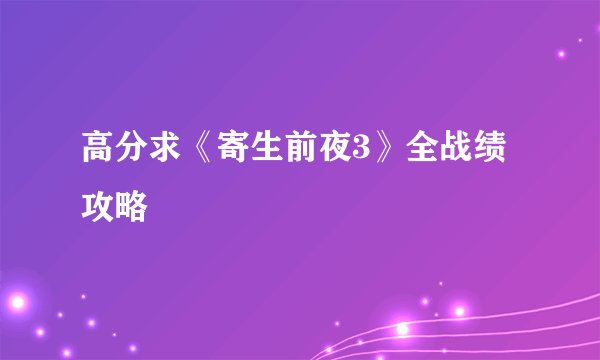 高分求《寄生前夜3》全战绩攻略