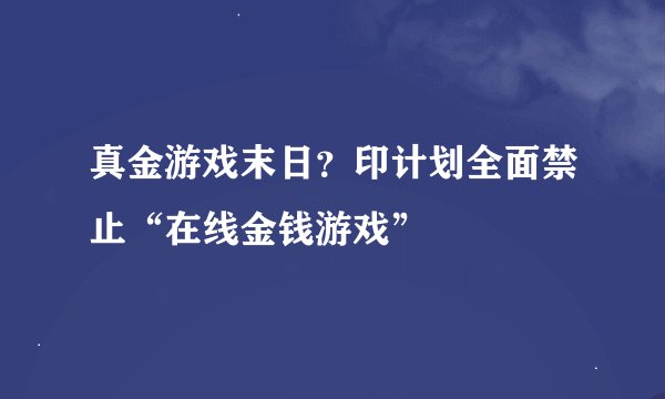 真金游戏末日？印计划全面禁止“在线金钱游戏”