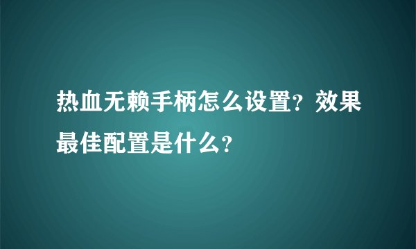 热血无赖手柄怎么设置?效果最佳配置是什么?