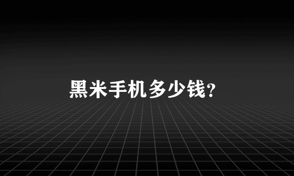 黑米手机多少钱？