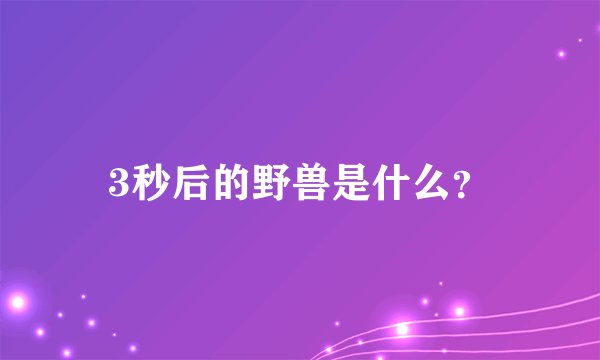 3秒后的野兽是什么？