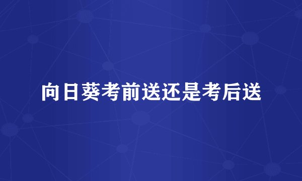 向日葵考前送还是考后送