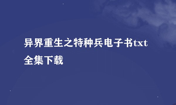 异界重生之特种兵电子书txt全集下载
