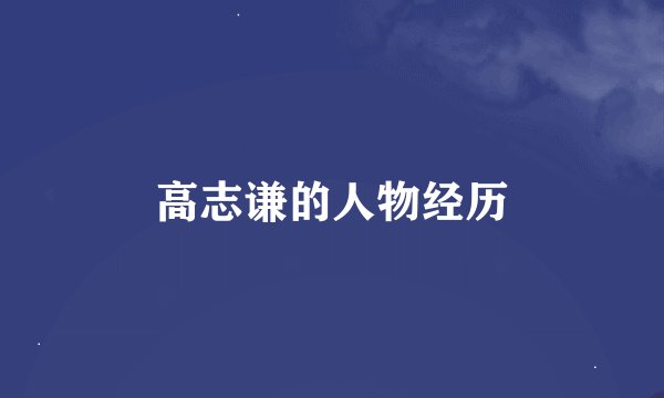 高志谦的人物经历