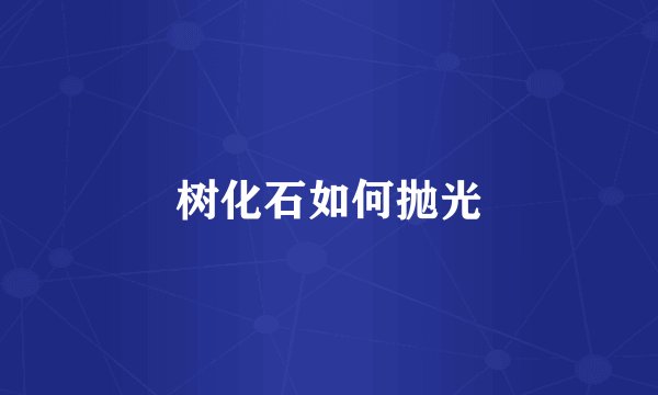 树化石如何抛光