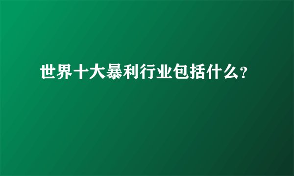 世界十大暴利行业包括什么？