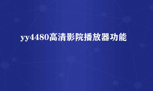 yy4480高清影院播放器功能