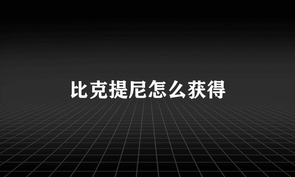 比克提尼怎么获得