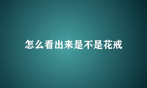 怎么看出来是不是花戒
