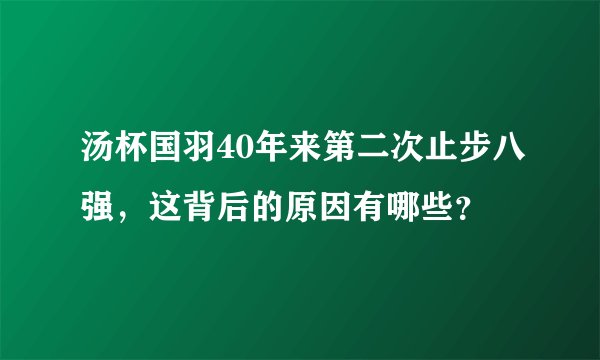 汤杯国羽40年来第二次止步八强，这背后的原因有哪些？