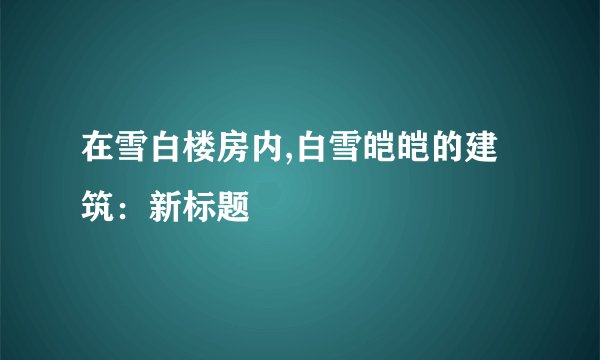 在雪白楼房内,白雪皑皑的建筑：新标题