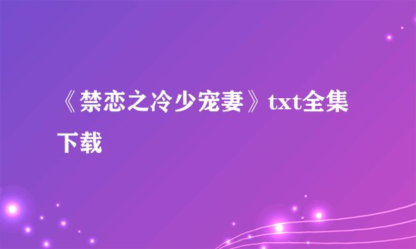 《禁恋之冷少宠妻》txt全集下载