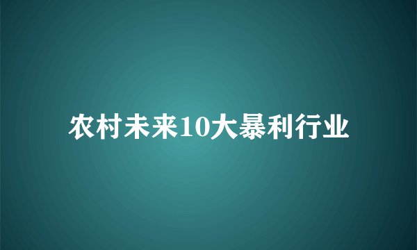 农村未来10大暴利行业