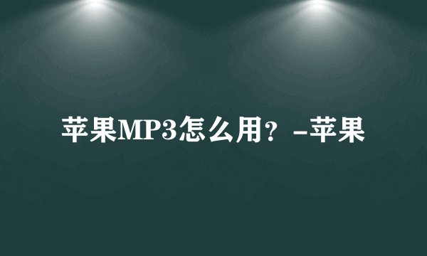 苹果MP3怎么用？-苹果