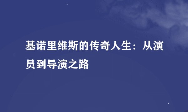 基诺里维斯的传奇人生：从演员到导演之路