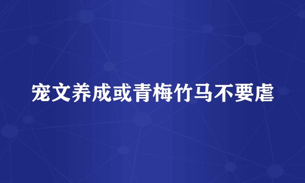 宠文养成或青梅竹马不要虐
