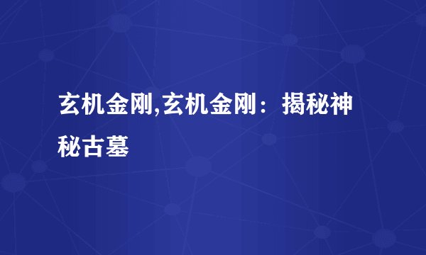 玄机金刚,玄机金刚:揭秘神秘古墓
