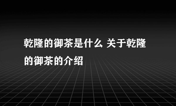 乾隆的御茶是什么 关于乾隆的御茶的介绍