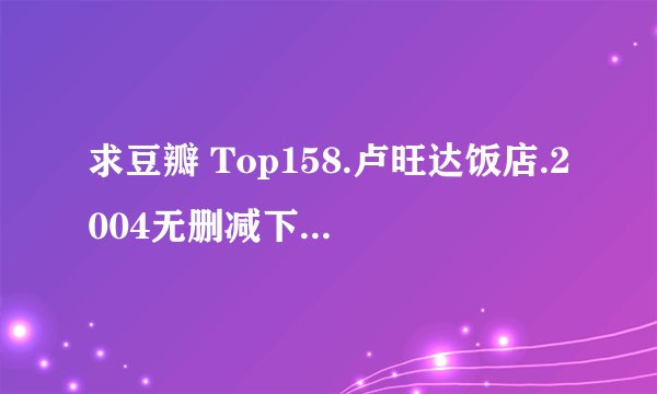 求豆瓣 Top158.卢旺达饭店.2004无删减下载完整版完整百度网盘链接下载