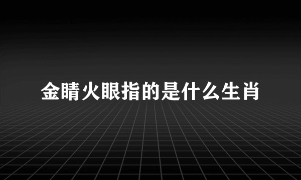 金睛火眼指的是什么生肖