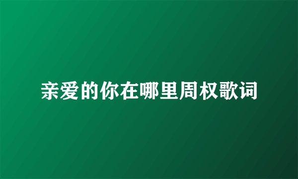 亲爱的你在哪里周权歌词