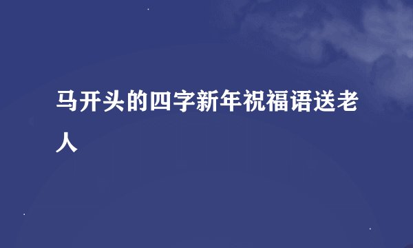 马开头的四字新年祝福语送老人
