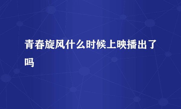 青春旋风什么时候上映播出了吗