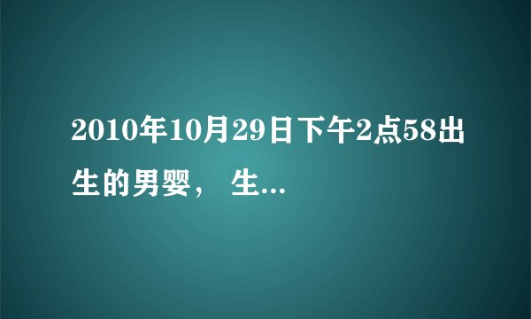 2010年10月29日下午2点58出生的男婴, 生辰八字还有星座 哪年好运什么的八卦问题?