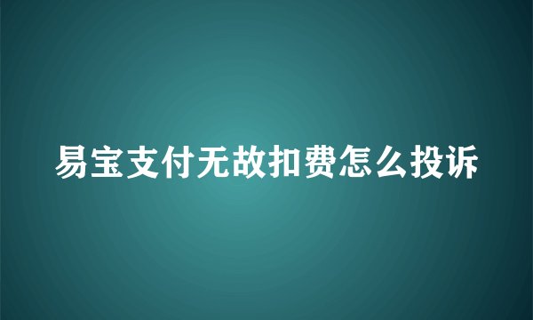 易宝支付无故扣费怎么投诉
