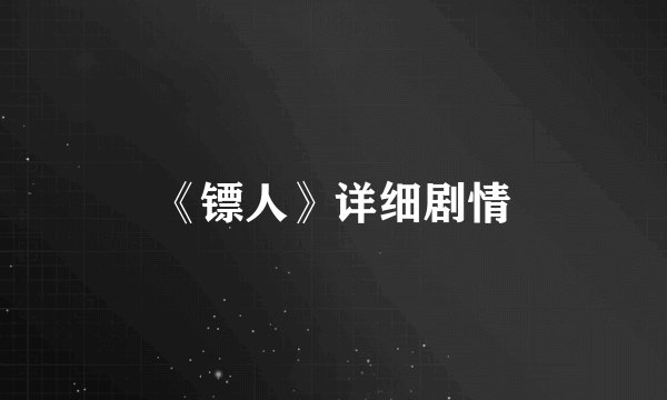 《镖人》详细剧情