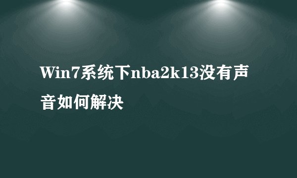 Win7系统下nba2k13没有声音如何解决