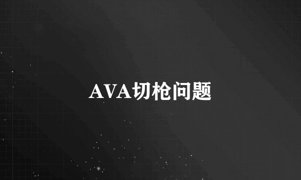 AVA切枪问题