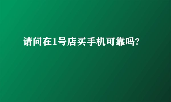 请问在1号店买手机可靠吗?